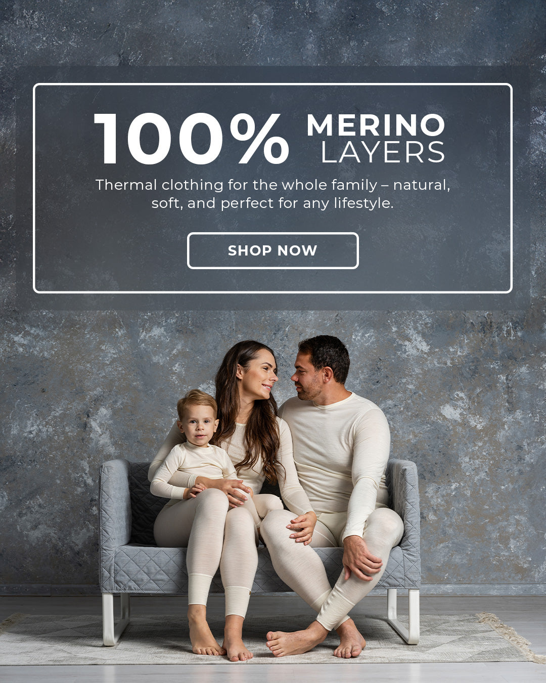 An advertisement featuring a family of three sitting on a gray tufted armchair. They are wearing matching off-white thermal clothing. The text "100% MERINO LAYERS" is displayed at the top, along with a description of the clothing and a "SHOP NOW" button. The background is a gray textured surface.


